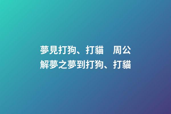 夢見打狗、打貓　周公解夢之夢到打狗、打貓